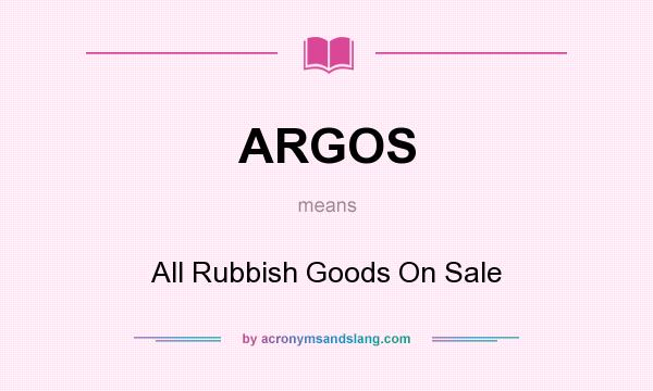 What does ARGOS mean? It stands for All Rubbish Goods On Sale