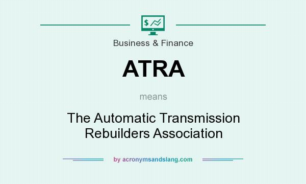 What does ATRA mean? It stands for The Automatic Transmission Rebuilders Association