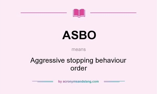 What does ASBO mean? It stands for Aggressive stopping behaviour order