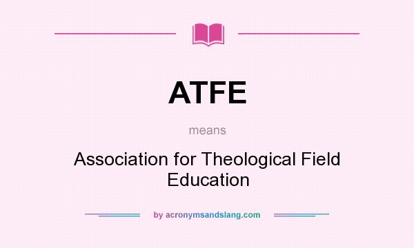 What does ATFE mean? It stands for Association for Theological Field Education
