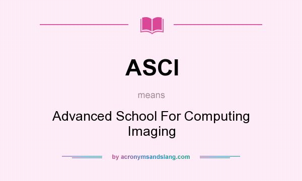 What does ASCI mean? It stands for Advanced School For Computing Imaging