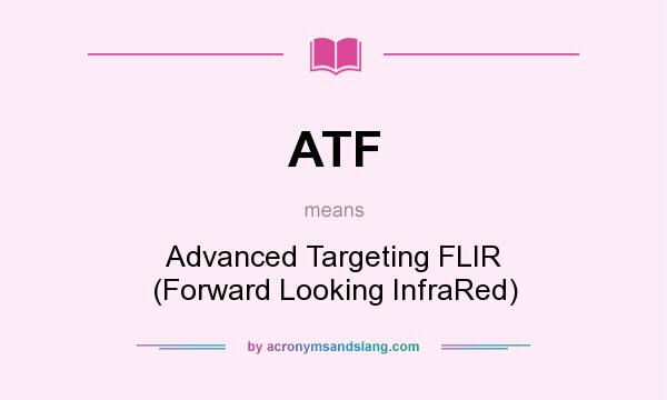 What does ATF mean? It stands for Advanced Targeting FLIR (Forward Looking InfraRed)