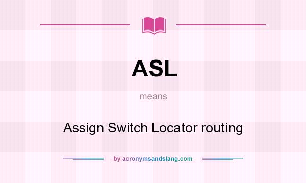 What does ASL mean? It stands for Assign Switch Locator routing