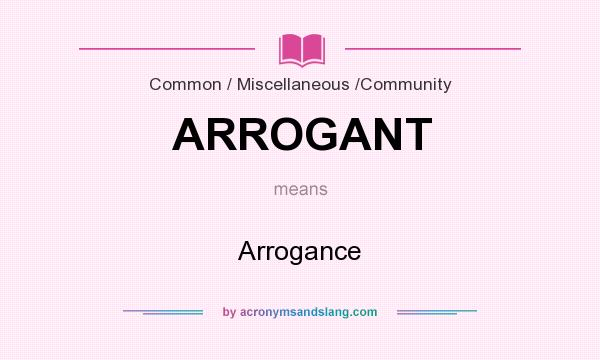 What does ARROGANT mean? It stands for Arrogance