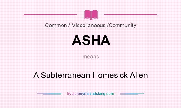 What does ASHA mean? It stands for A Subterranean Homesick Alien