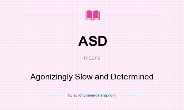 What does ASD mean? It stands for Agonizingly Slow and Determined