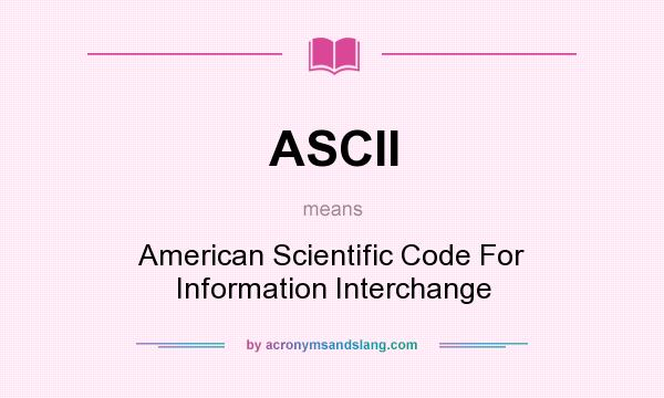What does ASCII mean? It stands for American Scientific Code For Information Interchange