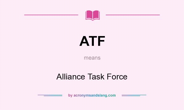 What does ATF mean? It stands for Alliance Task Force