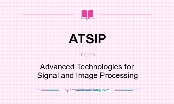 What does ATSIP mean? It stands for Advanced Technologies for Signal and Image Processing