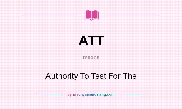What does ATT mean? It stands for Authority To Test For The