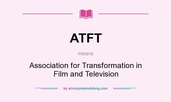 What does ATFT mean? It stands for Association for Transformation in Film and Television
