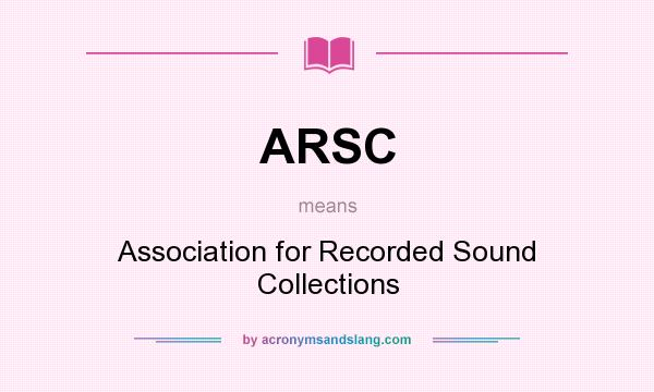 What does ARSC mean? It stands for Association for Recorded Sound Collections