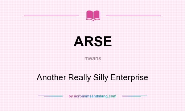 What does ARSE mean? It stands for Another Really Silly Enterprise