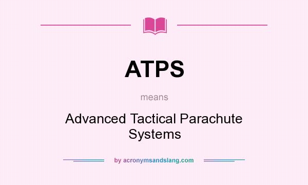 What does ATPS mean? It stands for Advanced Tactical Parachute Systems