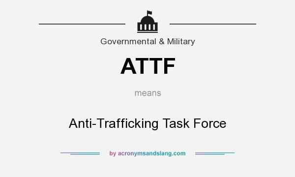 What does ATTF mean? It stands for Anti-Trafficking Task Force