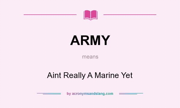 What does ARMY mean? It stands for Aint Really A Marine Yet
