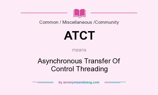What does ATCT mean? It stands for Asynchronous Transfer Of Control Threading