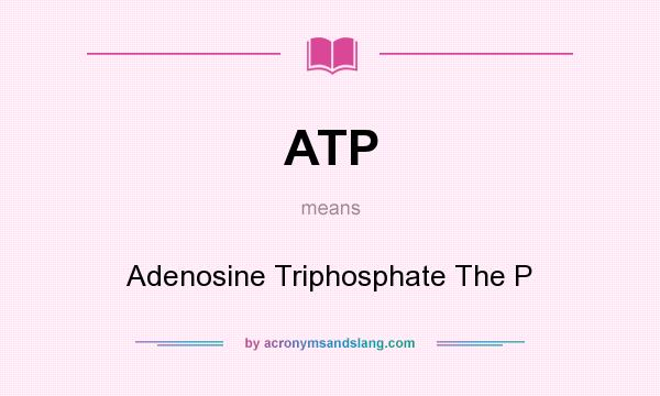 What does ATP mean? It stands for Adenosine Triphosphate The P