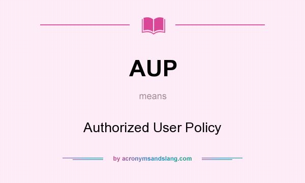 What does AUP mean? It stands for Authorized User Policy