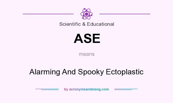 What does ASE mean? It stands for Alarming And Spooky Ectoplastic