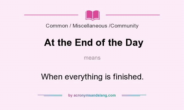 What does At the End of the Day mean? It stands for When everything is finished.