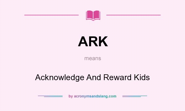 What does ARK mean? It stands for Acknowledge And Reward Kids