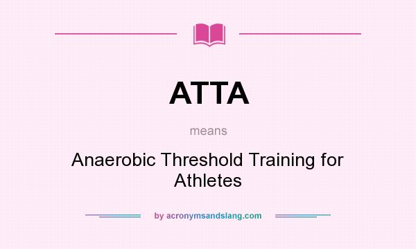 What does ATTA mean? It stands for Anaerobic Threshold Training for Athletes