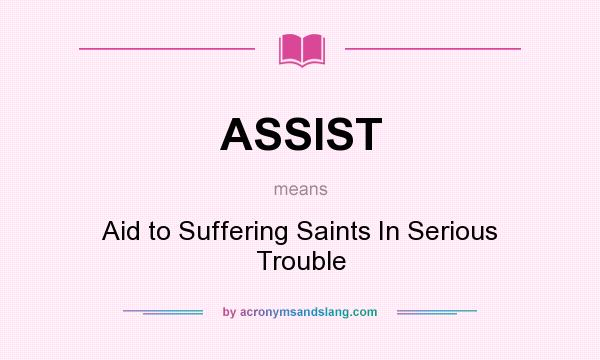 What does ASSIST mean? It stands for Aid to Suffering Saints In Serious Trouble