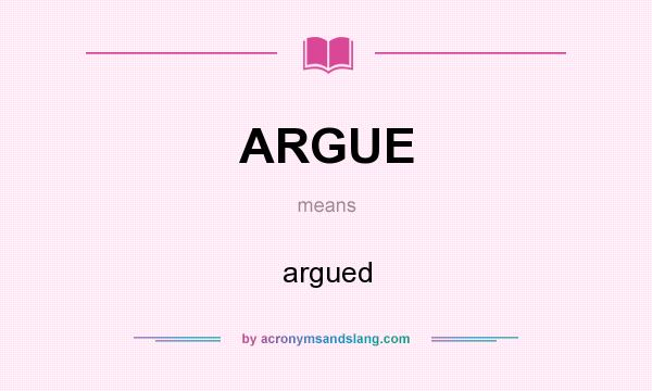 What does ARGUE mean? It stands for argued