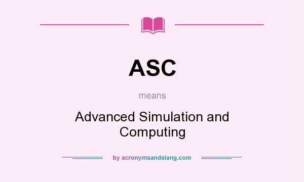 What does ASC mean? It stands for Advanced Simulation and Computing