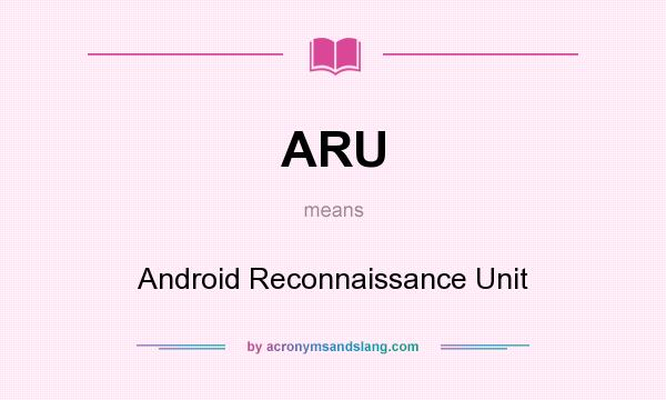 What does ARU mean? It stands for Android Reconnaissance Unit