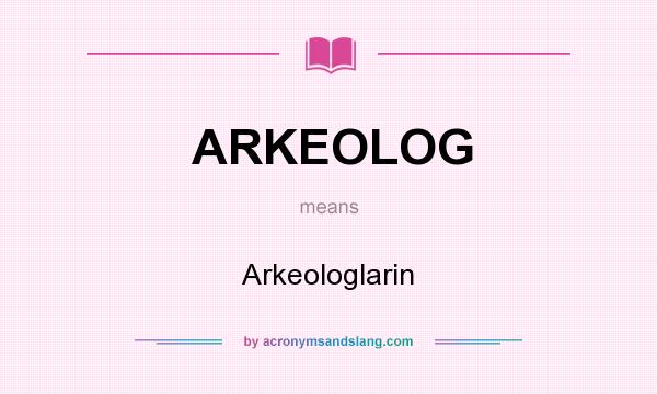 What does ARKEOLOG mean? It stands for Arkeologlarin