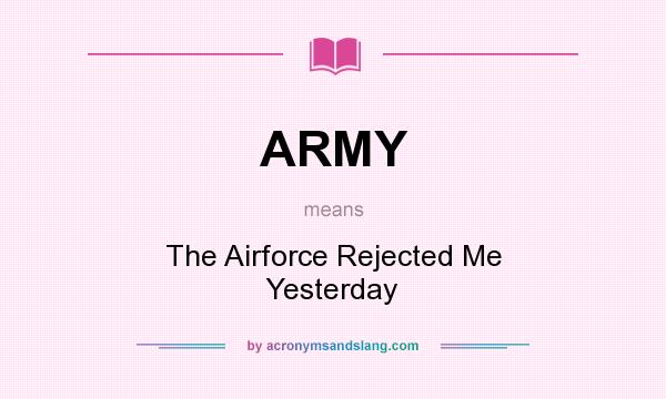 What does ARMY mean? It stands for The Airforce Rejected Me Yesterday