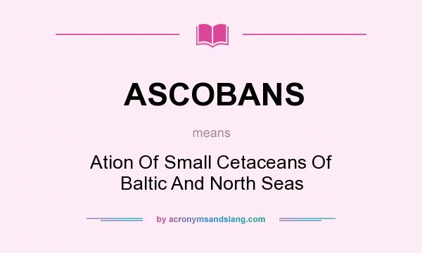 What does ASCOBANS mean? It stands for Ation Of Small Cetaceans Of Baltic And North Seas