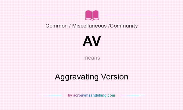 What does AV mean? It stands for Aggravating Version