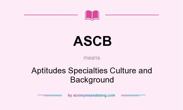 What does ASCB mean? It stands for Aptitudes Specialties Culture and Background