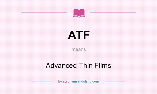 What does ATF mean? It stands for Advanced Thin Films