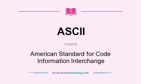 What does ASCII mean? It stands for American Standard for Code Information Interchange