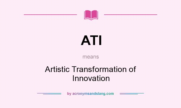 What does ATI mean? It stands for Artistic Transformation of Innovation