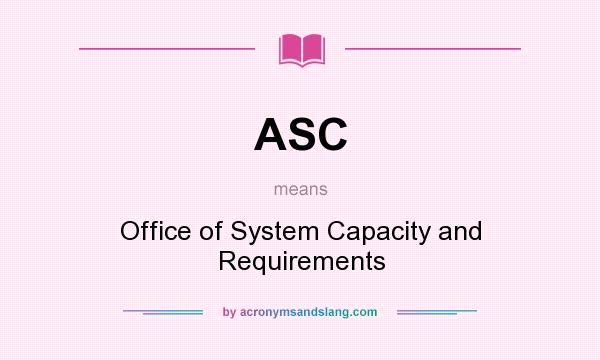 What does ASC mean? It stands for Office of System Capacity and Requirements