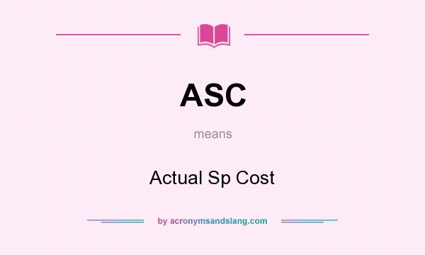 What does ASC mean? It stands for Actual Sp Cost
