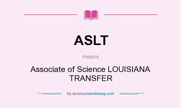 What does ASLT mean? It stands for Associate of Science LOUISIANA TRANSFER