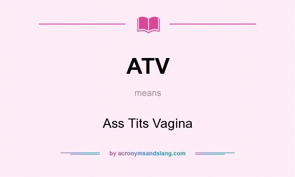 What does ATV mean? It stands for Ass Tits Vagina