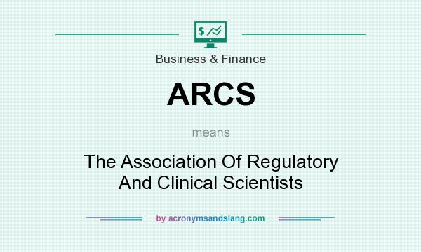 What does ARCS mean? It stands for The Association Of Regulatory And Clinical Scientists