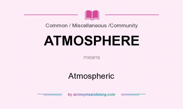 What does ATMOSPHERE mean? It stands for Atmospheric