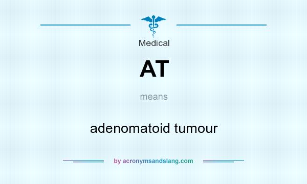 What does AT mean? It stands for adenomatoid tumour