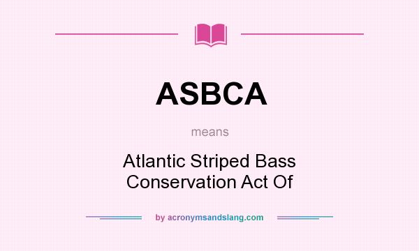 What does ASBCA mean? It stands for Atlantic Striped Bass Conservation Act Of
