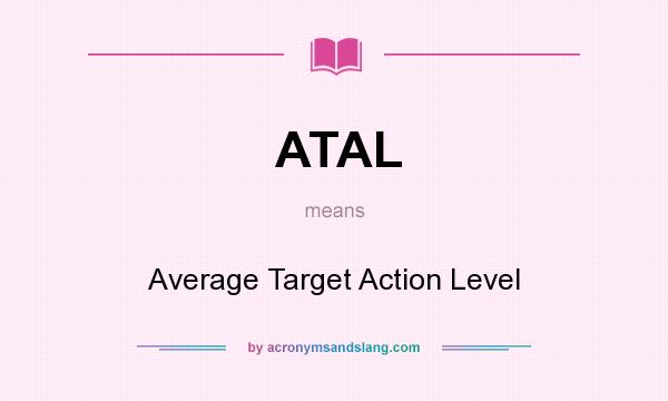 What does ATAL mean? It stands for Average Target Action Level