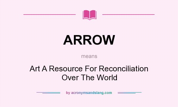 What does ARROW mean? It stands for Art A Resource For Reconciliation Over The World