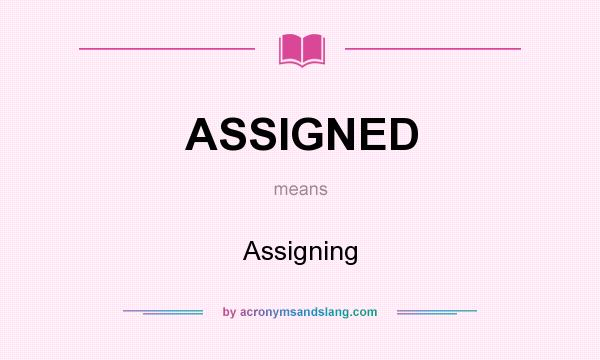 What does ASSIGNED mean? It stands for Assigning